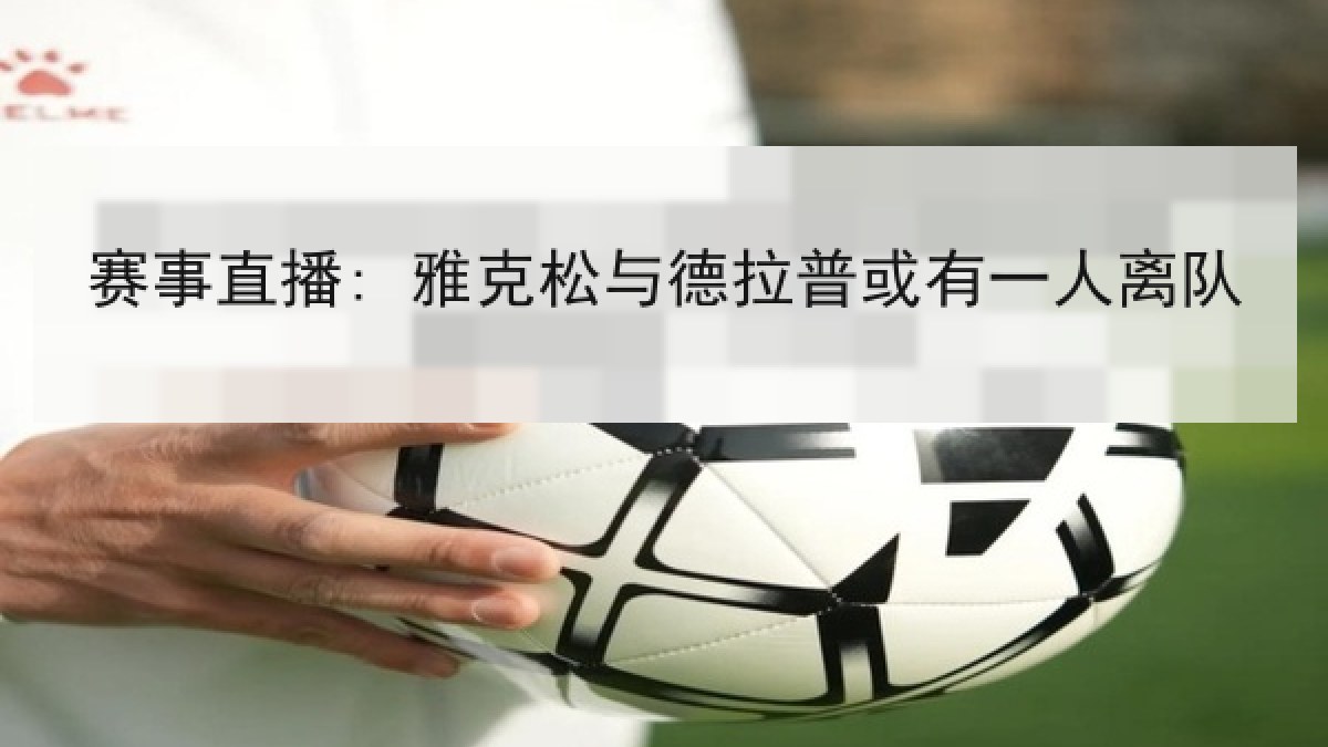 赛事直播: 雅克松与德拉普或有一人离队 赛事直播: 雅克松与德拉普或有一人离队