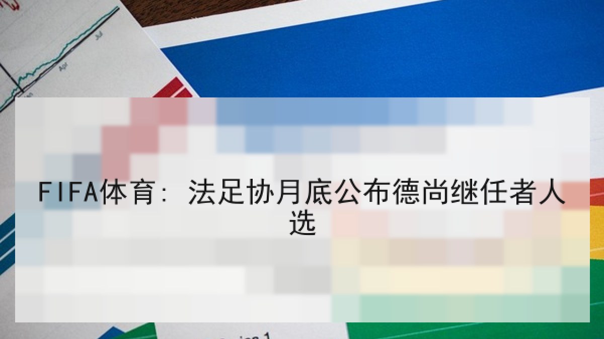 FIFA体育: 法足协月底公布德尚继任者人选 FIFA体育: 法足协月底公布德尚继任者人选